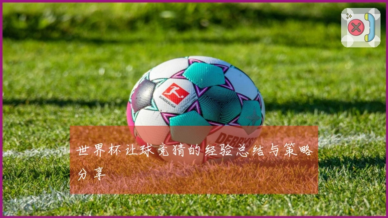 世界杯让球竞猜的经验总结与策略分享