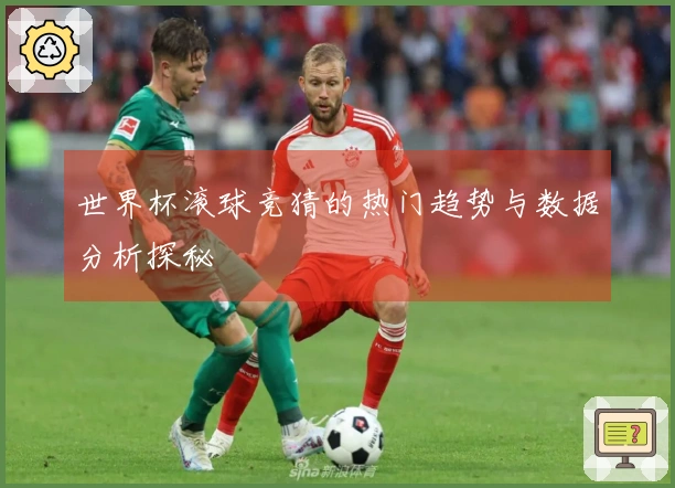 世界杯滚球竞猜的热门趋势与数据分析探秘