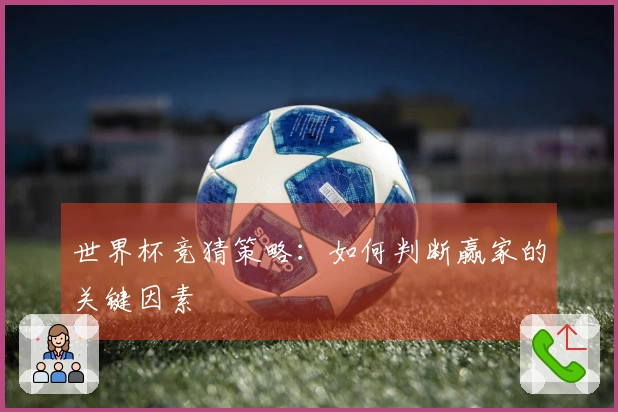 世界杯竞猜策略：如何判断赢家的关键因素