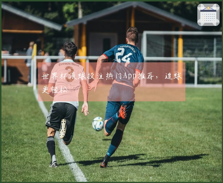 世界杯滚球投注热门App推荐，追球更轻松