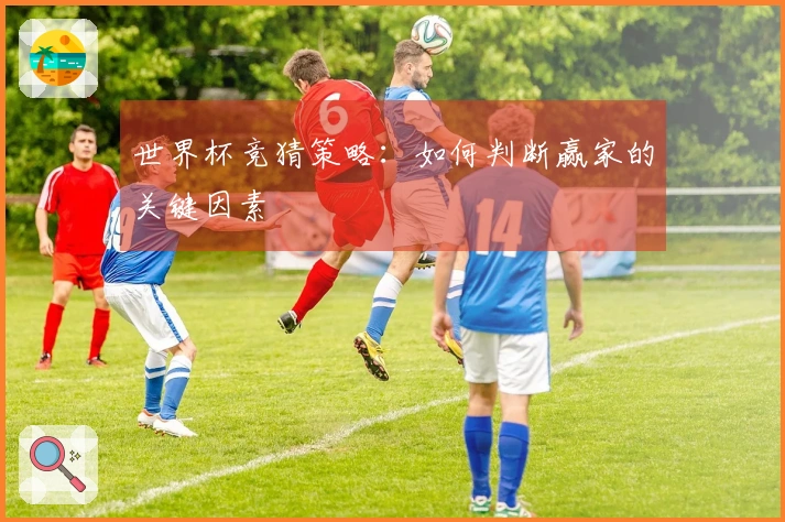 世界杯竞猜策略：如何判断赢家的关键因素