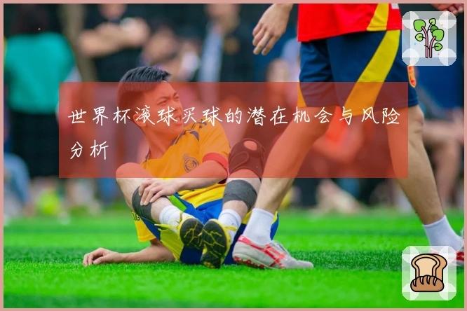 世界杯滚球买球的潜在机会与风险分析