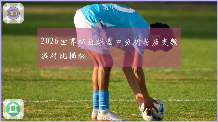 2026世界杯让球盘口分析与历史数据对比揭秘