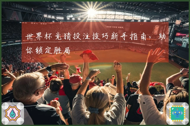世界杯竞猜投注技巧新手指南，助你锁定胜局