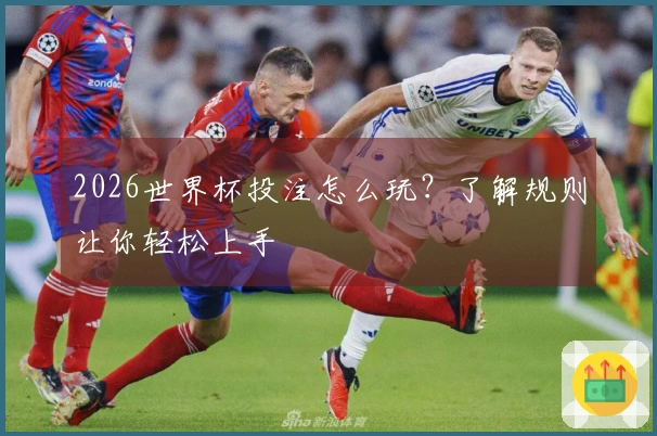2026世界杯投注怎么玩？了解规则让你轻松上手