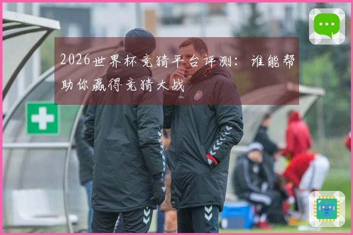 2026世界杯竞猜平台评测：谁能帮助你赢得竞猜大战