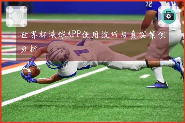 世界杯滚球APP使用技巧与真实案例分析